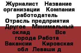 Журналист › Название организации ­ Компания-работодатель › Отрасль предприятия ­ Другое › Минимальный оклад ­ 25 000 - Все города Работа » Вакансии   . Кировская обл.,Леваши д.